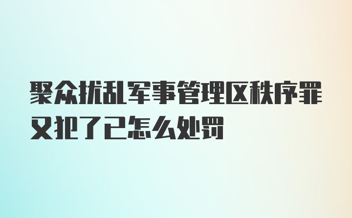 聚众扰乱军事管理区秩序罪又犯了已怎么处罚