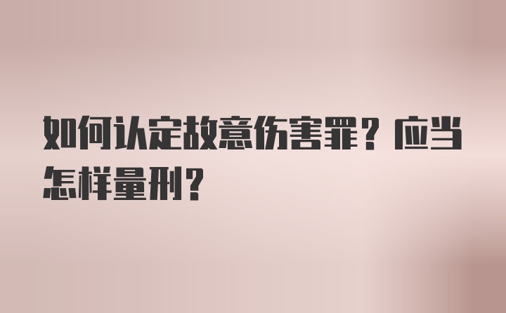 如何认定故意伤害罪？应当怎样量刑？