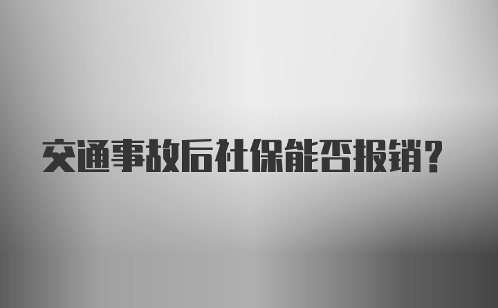 交通事故后社保能否报销？