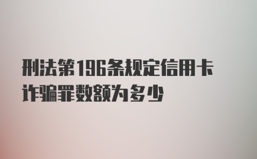 刑法第196条规定信用卡诈骗罪数额为多少