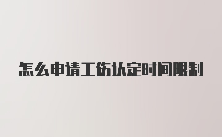 怎么申请工伤认定时间限制