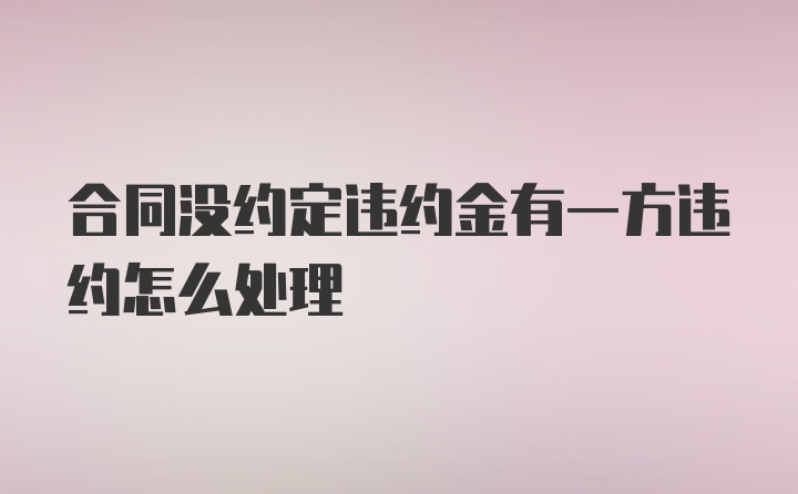 合同没约定违约金有一方违约怎么处理