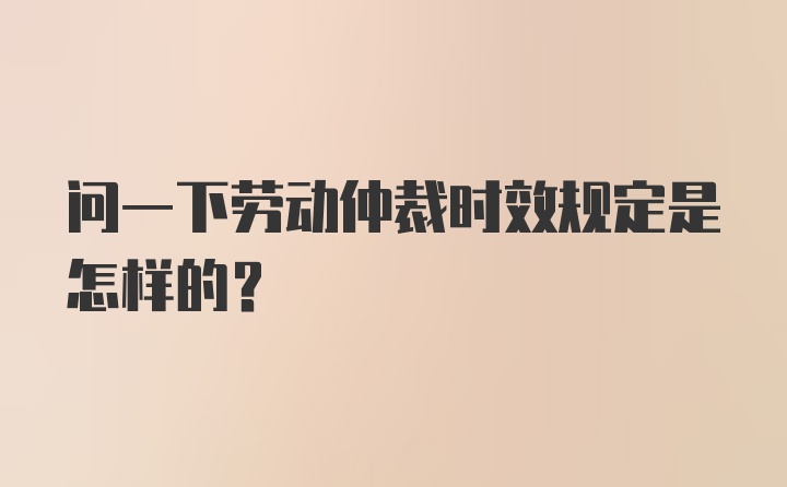 问一下劳动仲裁时效规定是怎样的？