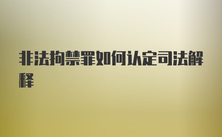 非法拘禁罪如何认定司法解释