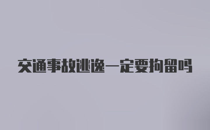 交通事故逃逸一定要拘留吗