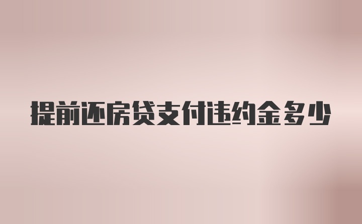 提前还房贷支付违约金多少