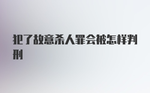 犯了故意杀人罪会被怎样判刑