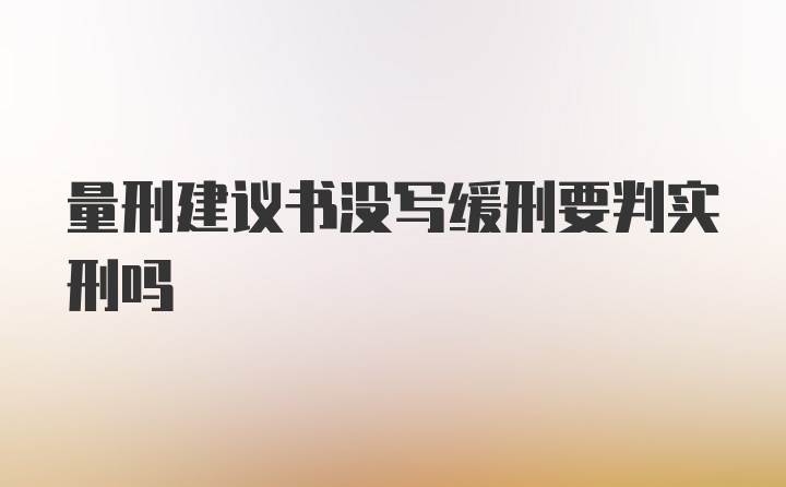 量刑建议书没写缓刑要判实刑吗