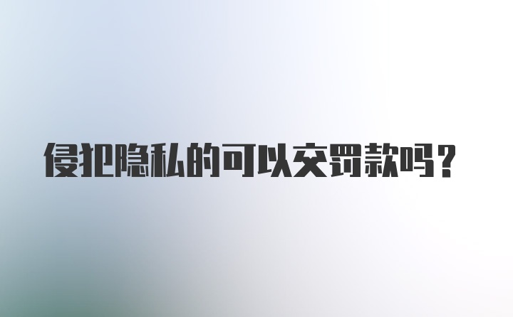 侵犯隐私的可以交罚款吗？