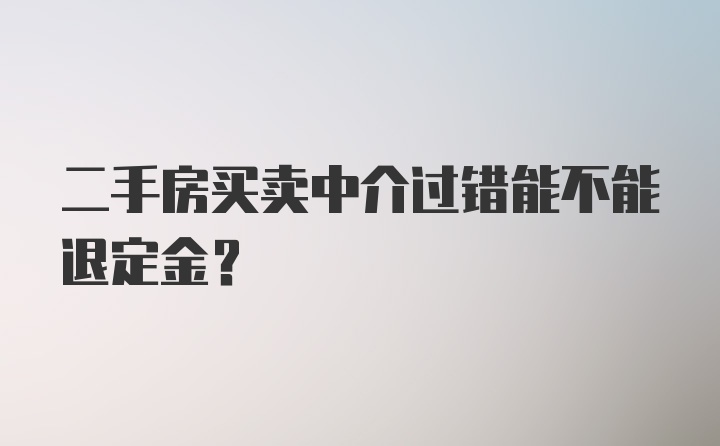 二手房买卖中介过错能不能退定金？