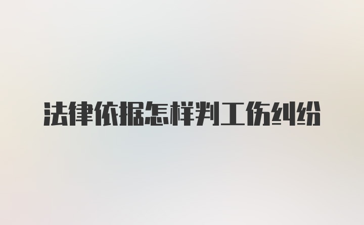 法律依据怎样判工伤纠纷