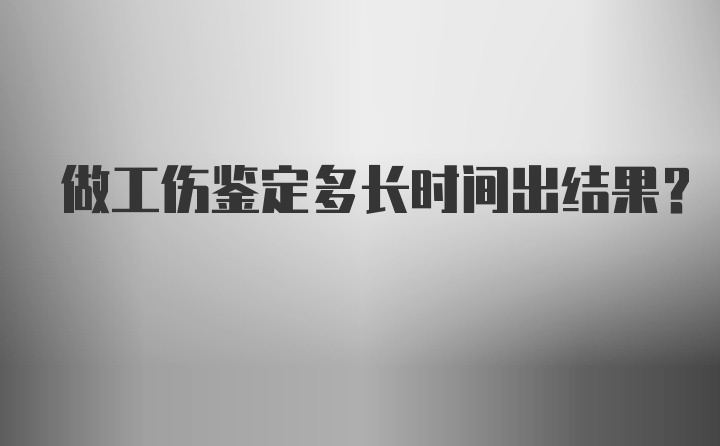 做工伤鉴定多长时间出结果？