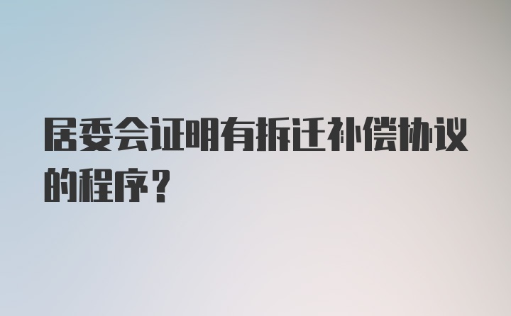 居委会证明有拆迁补偿协议的程序？