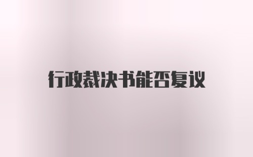 行政裁决书能否复议