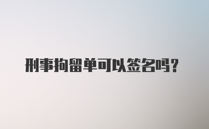 刑事拘留单可以签名吗?