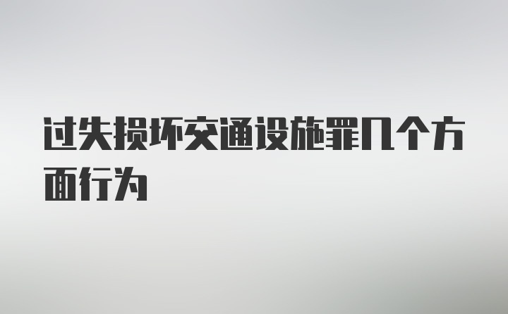 过失损坏交通设施罪几个方面行为