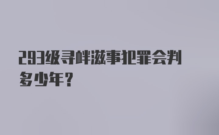 293级寻衅滋事犯罪会判多少年?