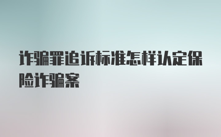 诈骗罪追诉标准怎样认定保险诈骗案