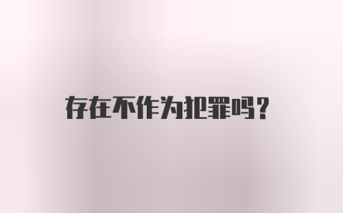 存在不作为犯罪吗?