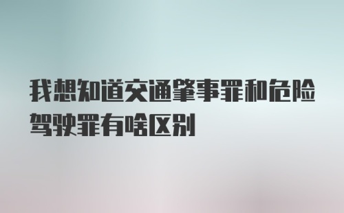 我想知道交通肇事罪和危险驾驶罪有啥区别