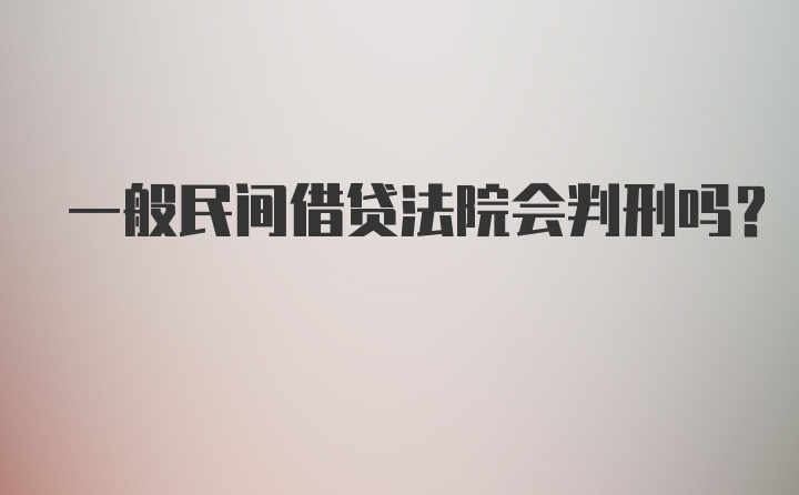 一般民间借贷法院会判刑吗？