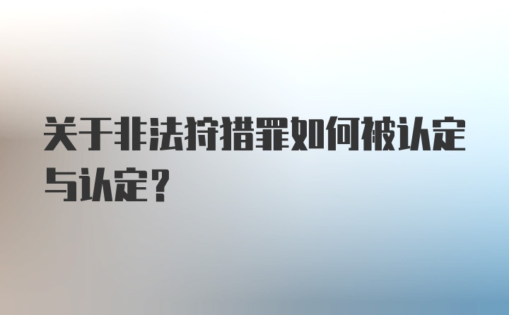 关于非法狩猎罪如何被认定与认定？