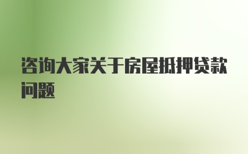 咨询大家关于房屋抵押贷款问题