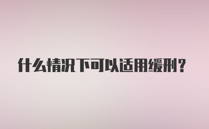 什么情况下可以适用缓刑？