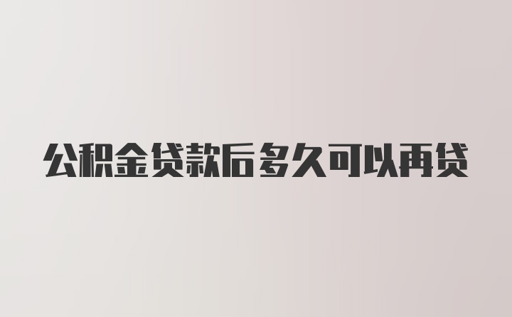 公积金贷款后多久可以再贷