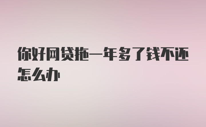 你好网贷拖一年多了钱不还怎么办