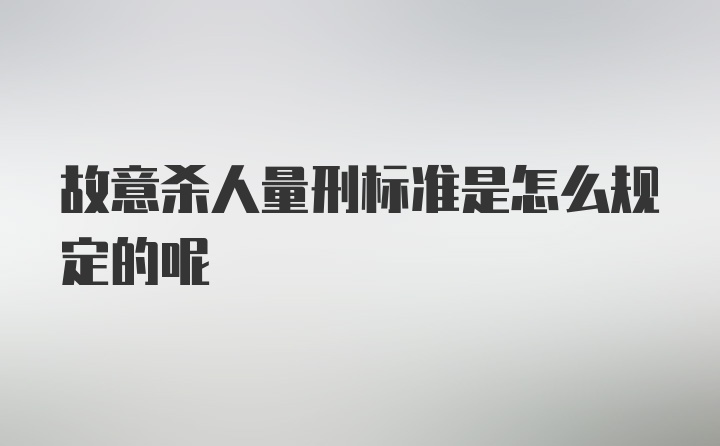 故意杀人量刑标准是怎么规定的呢