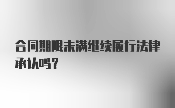 合同期限未满继续履行法律承认吗？