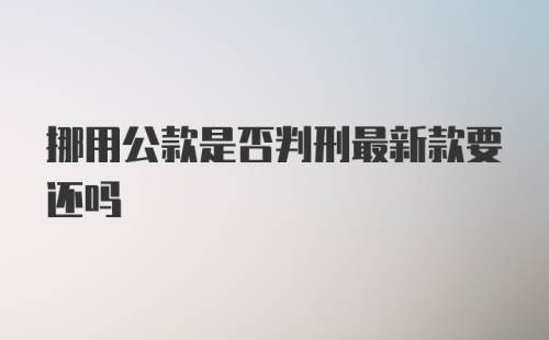 挪用公款是否判刑最新款要还吗