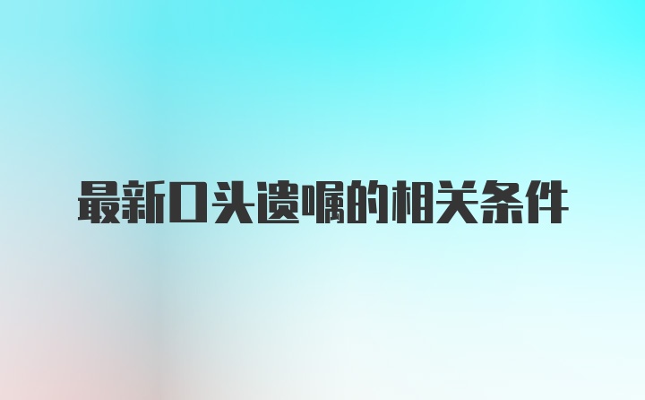 最新口头遗嘱的相关条件