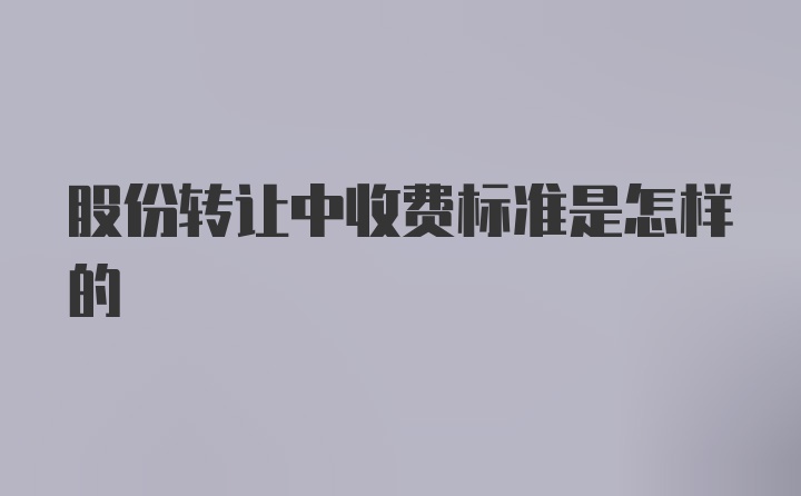 股份转让中收费标准是怎样的