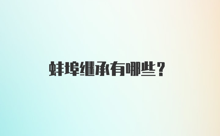 蚌埠继承有哪些？