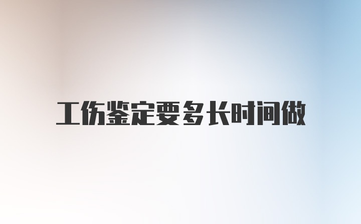 工伤鉴定要多长时间做