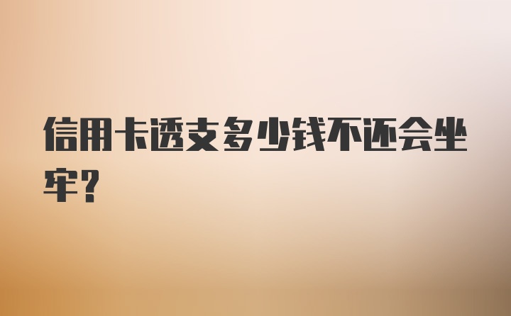 信用卡透支多少钱不还会坐牢?