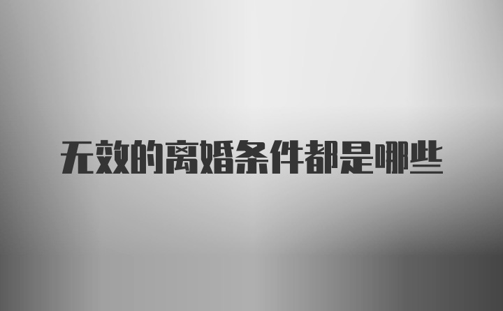 无效的离婚条件都是哪些