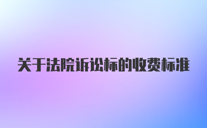 关于法院诉讼标的收费标准