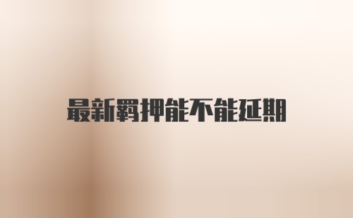 最新羁押能不能延期