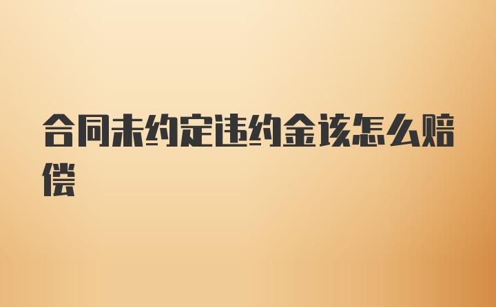 合同未约定违约金该怎么赔偿