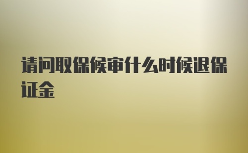 请问取保候审什么时候退保证金