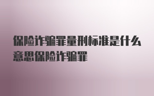 保险诈骗罪量刑标准是什么意思保险诈骗罪