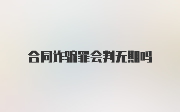 合同诈骗罪会判无期吗