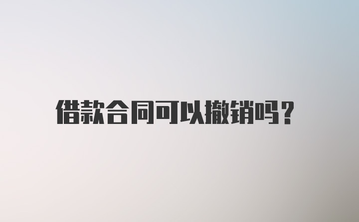 借款合同可以撤销吗？