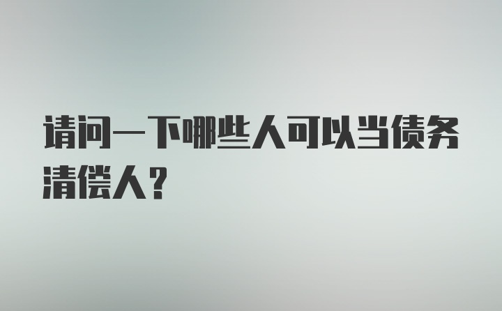 请问一下哪些人可以当债务清偿人？