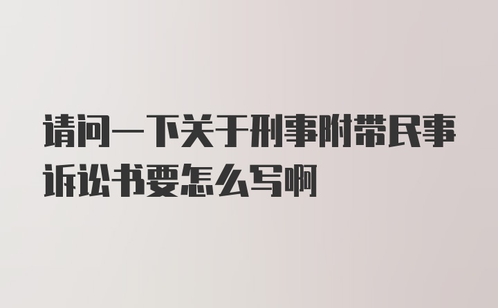 请问一下关于刑事附带民事诉讼书要怎么写啊