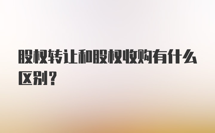 股权转让和股权收购有什么区别?