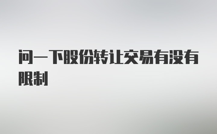 问一下股份转让交易有没有限制